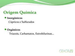 Inorgânicos
Cúpricos e Sulfurados
Orgânicos
Triazois, Carbamatos, Estrobilurinas...
Origem Química
 