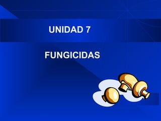 UNIDAD 7 FUNGICIDAS 