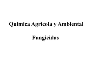 Química Agrícola y Ambiental
Fungicidas
 