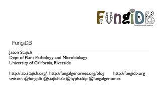 F ngiD               Fungal genomics resources




 FungiDB
Jason Stajich
Dept of Plant Pathology and Microbiology
University of California, Riverside

http://lab.stajich.org/ http://fungalgenomes.org/blog http://fungidb.org
twitter: @fungidb @stajichlab @hyphaltip @fungalgenomes
 