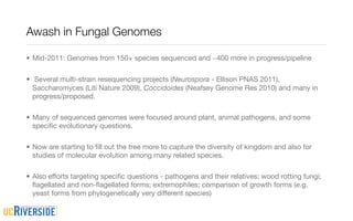 Awash in Fungal Genomes

• Mid-2011: Genomes from 150+ species sequenced and ~400 more in progress/pipeline

• Several mul...