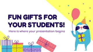 FUN GIFTS FOR
YOUR STUDENTS!
Here is where your presentation begins
 