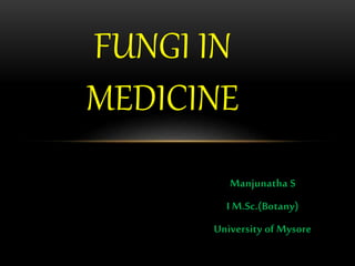 Manjunatha S
I M.Sc.(Botany)
University of Mysore
FUNGI IN
MEDICINE
 