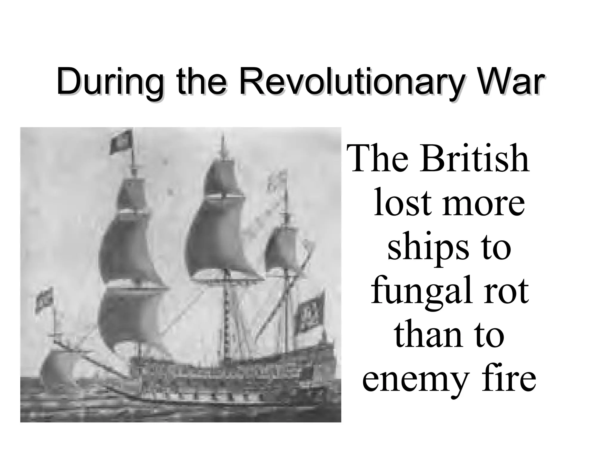 During the Revolutionary WarDuring the Revolutionary War
The British
lost more
ships to
fungal rot
than to
enemy fire
 