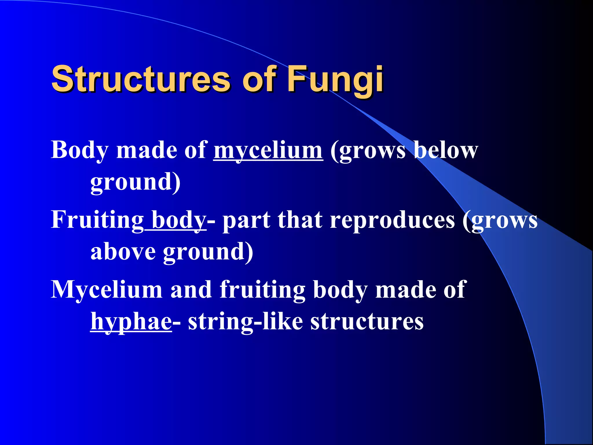 Structures of FungiStructures of Fungi
Body made of mycelium (grows below
ground)
Fruiting body- part that reproduces (grows
above ground)
Mycelium and fruiting body made of
hyphae- string-like structures
 