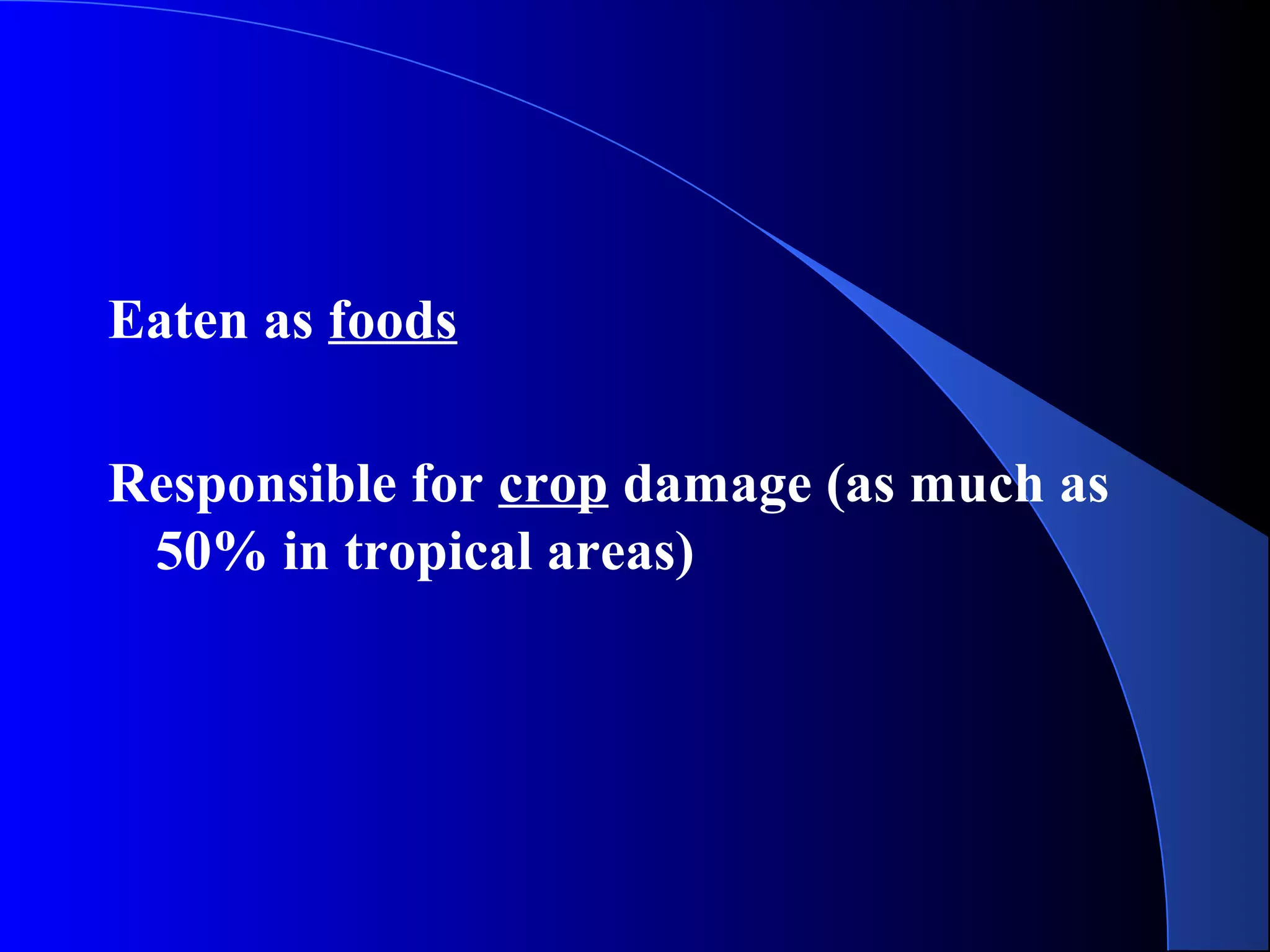 Eaten as foods
Responsible for crop damage (as much as
50% in tropical areas)
 