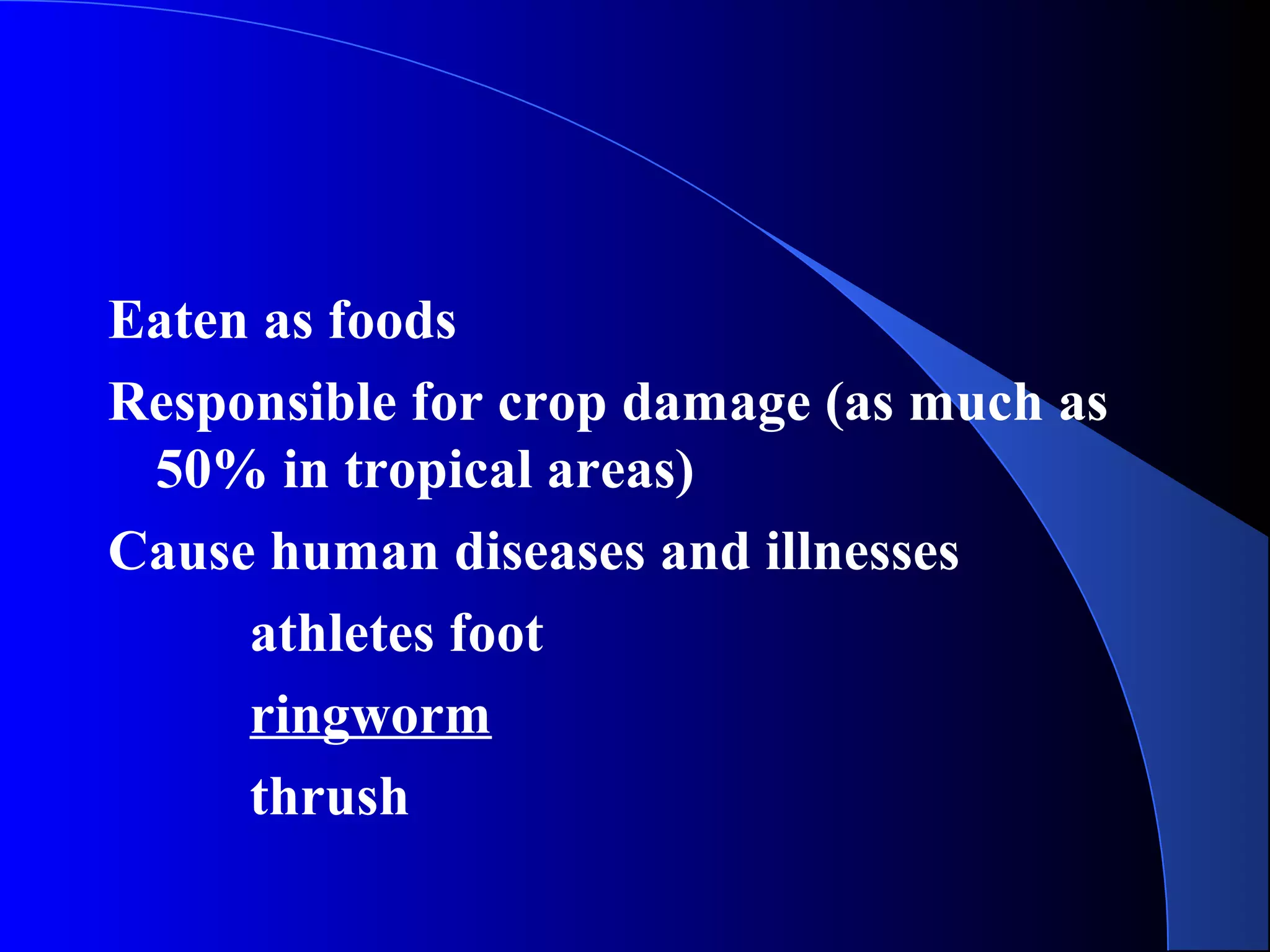 Eaten as foods
Responsible for crop damage (as much as
50% in tropical areas)
Cause human diseases and illnesses
athletes foot
ringworm
thrush
 
