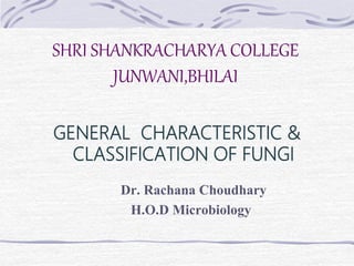 GENERAL CHARACTERISTIC &
CLASSIFICATION OF FUNGI
SHRI SHANKRACHARYA COLLEGE
JUNWANI,BHILAI
Dr. Rachana Choudhary
H.O.D Microbiology
 