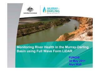 Monitoring River Health in the Murray-Darling
Basin using Full Wave Form LiDAR
                                FUNGIS
                                30 May 2011
                                Alys Wall
 