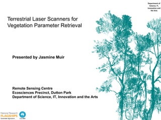 Department of
                                                         Science, IT,
                                                       Innovation and
                                                          the Arts



Terrestrial Laser Scanners for
Vegetation Parameter Retrieval




  Presented by Jasmine Muir




  Remote Sensing Centre
  Ecosciences Precinct, Dutton Park
  Department of Science, IT, Innovation and the Arts
 