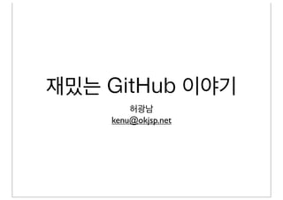 재밌는 GitHub 이야기
허광남
kenu@okjsp.net
 