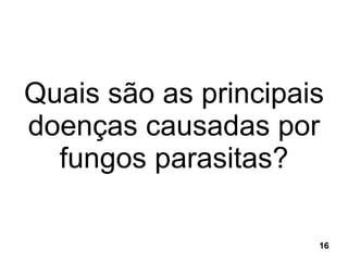 Quais são as principais doenças causadas por fungos parasitas? 16 