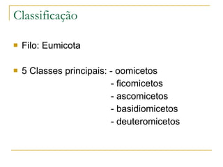 Classificação Filo: Eumicota 5 Classes principais: - oomicetos - ficomicetos - ascomicetos - basidiomicetos - deuteromicetos 