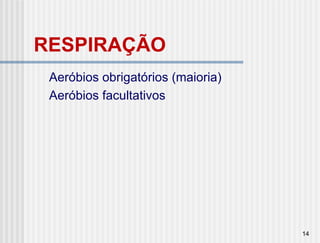 RESPIRAÇÃO
 Aeróbios obrigatórios (maioria)
 Aeróbios facultativos




                                   14
 