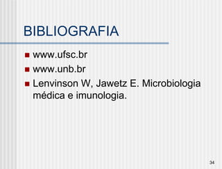 BIBLIOGRAFIA
 www.ufsc.br
 www.unb.br
 Lenvinson W, Jawetz E. Microbiologia
  médica e imunologia.




                                         34
 