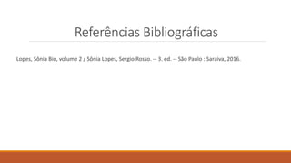 Referências Bibliográficas
Lopes, Sônia Bio, volume 2 / Sônia Lopes, Sergio Rosso. -- 3. ed. -- São Paulo : Saraiva, 2016.
 