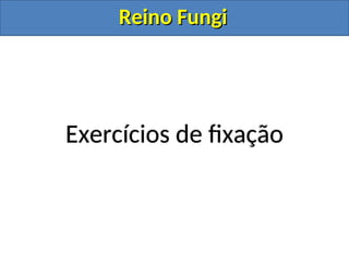 Reino Fungi
Reino Fungi
Exercícios de fixação
 