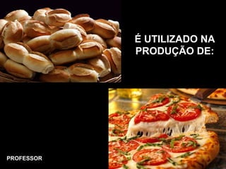 É UTILIZADO NA
PRODUÇÃO DE:
PROFESSOR
 