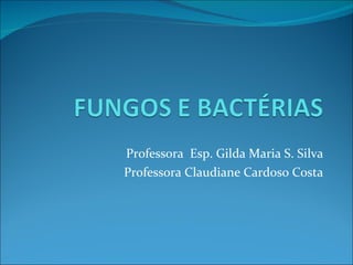 Professora  Esp. Gilda Maria S. Silva Professora Claudiane Cardoso Costa 