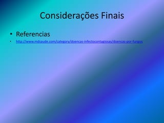 Considerações Finais
• Referencias
• http://www.mdsaude.com/category/doencas-infectocontagiosas/doencas-por-fungos
 