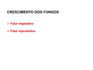 CRESCIMENTO DOS FUNGOS
 Fase vegetativa
 Fase reprodutiva
 