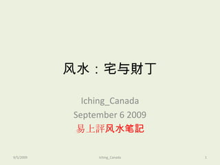风水：宅与財丁 Iching_Canada September 6 2009 易上評风水笔記 9/5/2009 1 Iching_Canada 