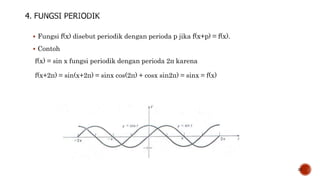 Fungsi f(x) disebut periodik dengan perioda p jika f(x+p) = f(x).
 Contoh
f(x) = sin x fungsi periodik dengan perioda 2п karena
f(x+2п) = sin(x+2п) = sinx cos(2п) + cosx sin2п) = sinx = f(x)
22
 