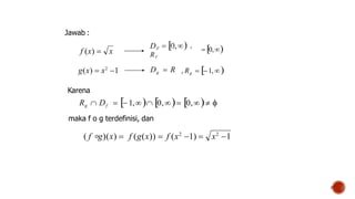 Jawab :
f (x)  x
g(x)  x2
1
27
 0,
Dg  R , Rg  1,
  1, 0, 0, 
Karena
Rg  Df
maka f o g terdefinisi, dan
x2
( f ∘g)(x)  f (g(x))  f (x2
1)  1
 