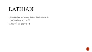  Tentukan f o g, g o f dan f o f beserta daerah asalnya, jika :
1. 𝑓 𝑥 = 𝑥2 𝑑𝑎𝑛 𝑔 𝑥 = 𝑥
2. 𝑓 𝑥 =
1
𝑥
dan g x = x + 1
 