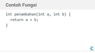 Contoh Fungsi 
int penambahan(int a, int b) { 
return a + b; 
} 
 
