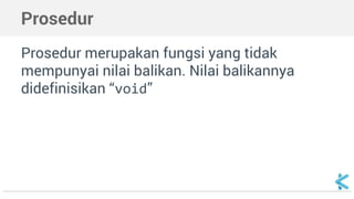 Prosedur 
Prosedur merupakan fungsi yang tidak 
mempunyai nilai balikan. Nilai balikannya 
didefinisikan “void” 
 