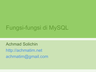 Fungsi-fungsi di MySQL Achmad Solichin http:// achmatim.net [email_address]   