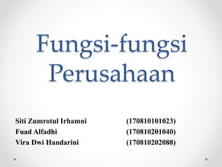 Fungsi-fungsi
Perusahaan
Siti Zumrotul Irhamni (170810101023)
Fuad Alfadhi (170810201040)
Vira Dwi Handarini (170810202088)
 