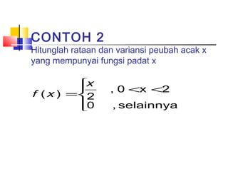 CONTOH 2

Hitunglah rataan dan variansi peubah acak x
yang mempunyai fungsi padat x

x


f ( x ) =2
0


, 0 <x <2
, selainnya

 