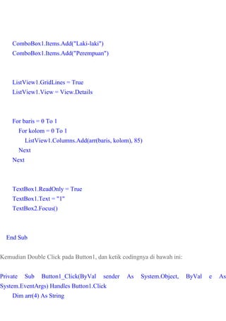 ComboBox1.Items.Add("Laki-laki")
ComboBox1.Items.Add("Perempuan")
ListView1.GridLines = True
ListView1.View = View.Details...