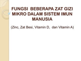 FUNGSI BEBERAPA ZAT GIZI
MIKRO DALAM SISTEM IMUN
MANUSIA
(Zinc, Zat Besi, Vitamin D, dan Vitamin A)

 