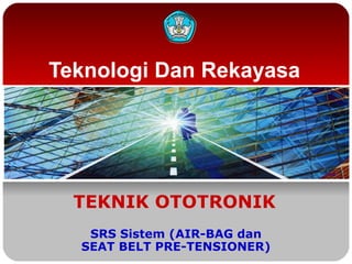 Teknologi Dan Rekayasa




  TEKNIK OTOTRONIK
   SRS Sistem (AIR-BAG dan
  SEAT BELT PRE-TENSIONER)
 