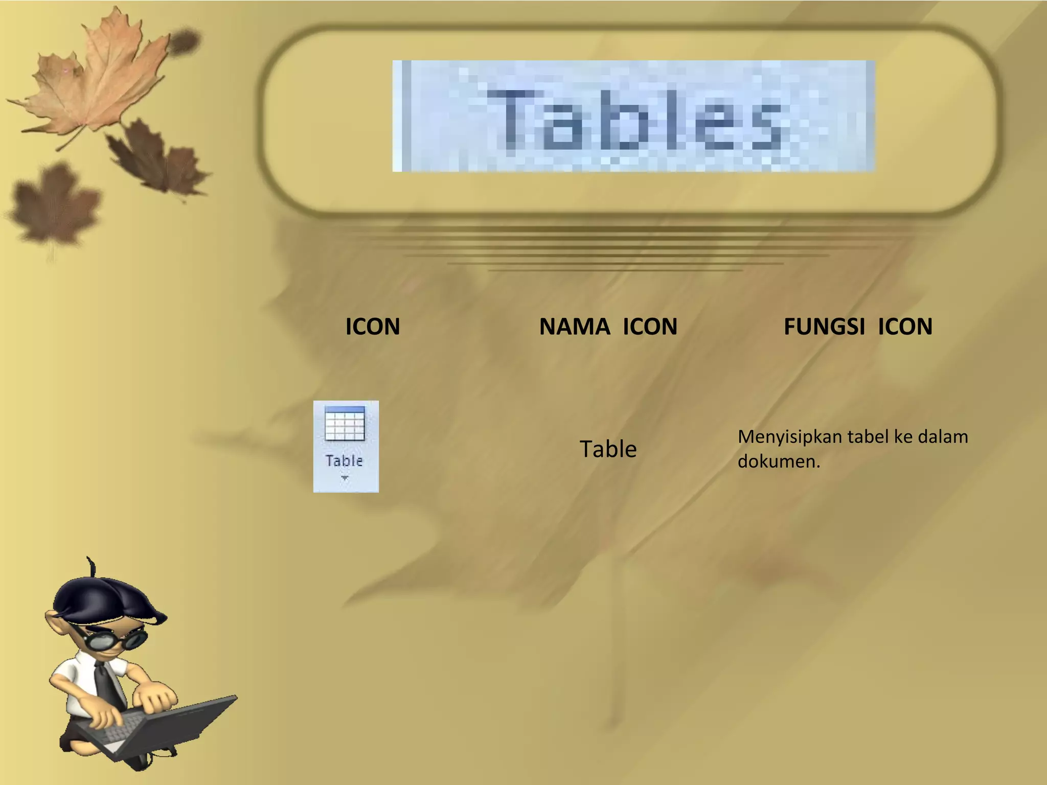 ICON   NAMA ICON        FUNGSI ICON



                   Menyisipkan tabel ke dalam
         Table     dokumen.
 