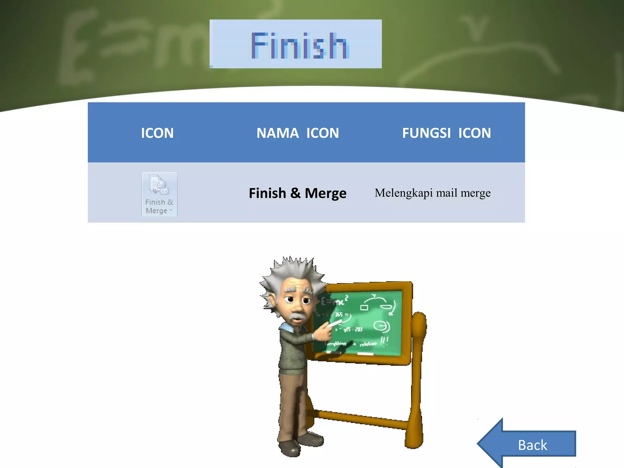 ICON    NAMA ICON           FUNGSI ICON


       Finish & Merge   Melengkapi mail merge




                                                Back
 