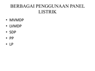 BERBAGAI PENGGUNAAN PANEL
LISTRIK
• MVMDP
• LVMDP
• SDP
• PP
• LP
 