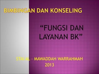 “FUNGSI DAN
         LAYANAN BK”

STAI AL – MAWADDAH WARRAHMAH
              2013
 
