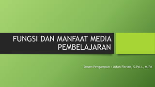 FUNGSI DAN MANFAAT MEDIA
PEMBELAJARAN
Dosen Pengampuh : Ulfah Fitriah, S.Pd.I., M.Pd
 