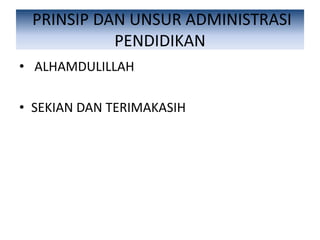 PRINSIP DAN UNSUR ADMINISTRASI
PENDIDIKAN
• ALHAMDULILLAH
• SEKIAN DAN TERIMAKASIH
 