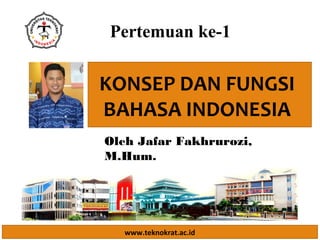 www.teknokrat.ac.id
KONSEP DAN FUNGSI
BAHASA INDONESIA
Oleh Jafar Fakhrurozi,
M.Hum.
Pertemuan ke-1
 