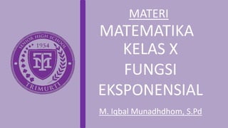 MATEMATIKA
KELAS X
FUNGSI
EKSPONENSIAL
M. Iqbal Munadhdhom, S.Pd
MATERI
 