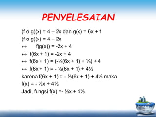 PENYELESAIAN
(f o g)(x) = 4 – 2x dan g(x) = 6x + 1
(f o g)(x) = 4 – 2x
↔ f(g(x)) = -2x + 4
↔ f(6x + 1) = -2x + 4
↔ f(6x + 1) = (-⅓(6x + 1) + ⅓) + 4
↔ f(6x + 1) = - ⅓(6x + 1) + 4⅓
karena f(6x + 1) = - ⅓(6x + 1) + 4⅓ maka
f(x) = - ⅓x + 4⅓
Jadi, fungsi f(x) =- ⅓x + 4⅓
 