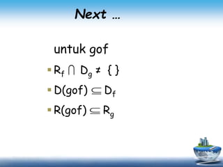 Next …
untuk gof
 Rf Dg ≠ { }
 D(gof) Df
 R(gof) Rg



 