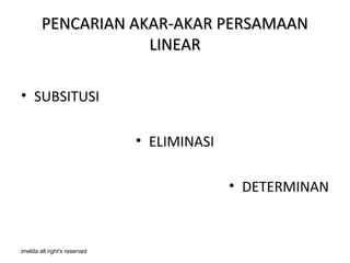 PENCARIAN AKAR-AKAR PERSAMAAN
                    LINEAR

• SUBSITUSI

                              • ELIMINASI

                                            • DETERMINAN


imelda all right's reserved
 