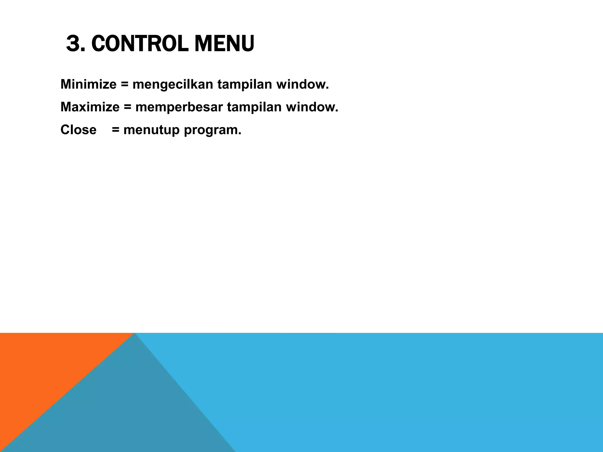 3. CONTROL MENU
Minimize = mengecilkan tampilan window.
Maximize = memperbesar tampilan window.
Close = menutup program.
 