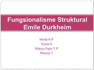 Ninda K.P
Yunia N
Wahyu Fajar T.P
Rhoma T
Fungsionalisme Struktural
Emile Durkheim
 